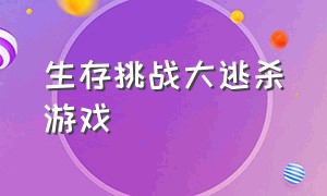 生存挑战大逃杀游戏（生存挑战游戏魔窟位置）