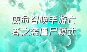 使命召唤手游亡者之袭僵尸模式（使命召唤手游亡者之袭模式在哪里）