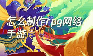 怎么制作rpg网络手游