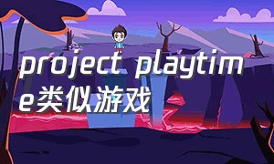 project playtime类似游戏