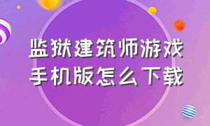 监狱建筑师游戏手机版怎么下载