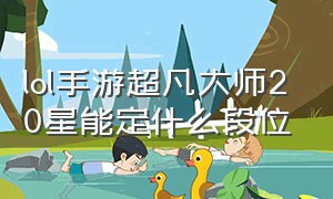 lol手游超凡大师20星能定什么段位