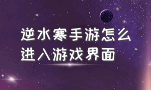 逆水寒手游怎么进入游戏界面（逆水寒手游登录界面动作怎么改pc）