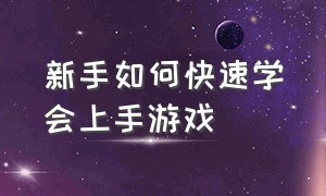 新手如何快速学会上手游戏