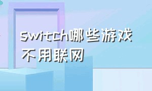 switch哪些游戏不用联网