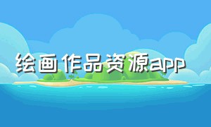 绘画作品资源app（绘画素材app排行榜）