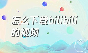 怎么下载bilibili的视频