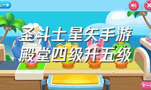 圣斗士星矢手游殿堂四级升五级（圣斗士星矢手游怎么提升战力）