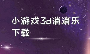 小游戏3d消消乐下载（消消乐游戏大全免费版）