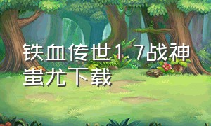 铁血传世1.7战神蚩尤下载（铁血传世箭神之怒安卓下载）