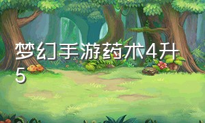 梦幻手游药术4升5（梦幻手游药术品质怎么提高）