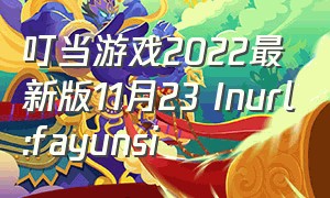 叮当游戏2022最新版11月23 Inurl:fayunsi