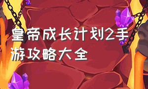 皇帝成长计划2手游攻略大全（皇帝成长计划2手机版钻石怎么花费）