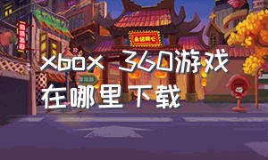 xbox 360游戏在哪里下载（xbox360游戏资源怎么下载）