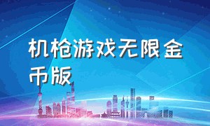 机枪游戏无限金币版