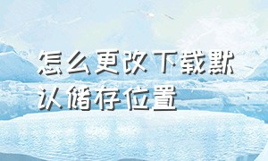 怎么更改下载默认储存位置