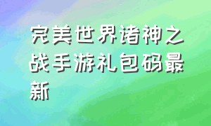 完美世界诸神之战手游礼包码最新