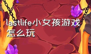 lastlife小女孩游戏怎么玩