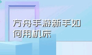 方舟手游新手如何用机床（方舟手游下载安装正版）