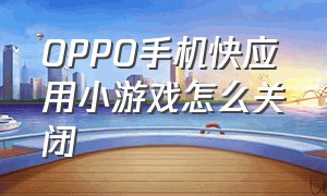 oppo手机快应用小游戏怎么关闭