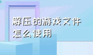 解压的游戏文件怎么使用