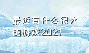 最近有什么很火的游戏2021