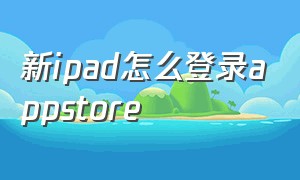 新ipad怎么登录appstore