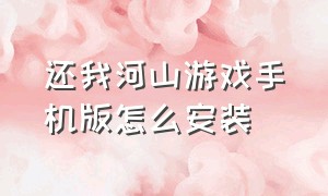 还我河山游戏手机版怎么安装