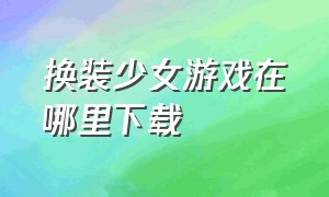 换装少女游戏在哪里下载