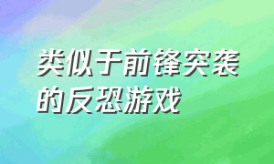 类似于前锋突袭的反恐游戏（类似于前锋突袭的反恐游戏推荐）