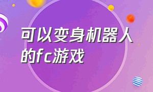 可以变身机器人的fc游戏（可以变身机器人的fc游戏）