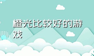 橙光比较好的游戏（橙光里免费又好玩的游戏）