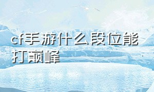 cf手游什么段位能打巅峰