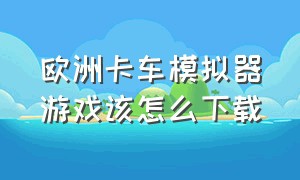 欧洲卡车模拟器游戏该怎么下载