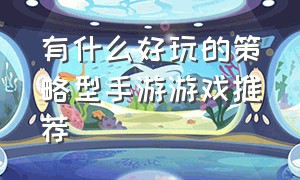 有什么好玩的策略型手游游戏推荐