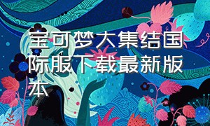 宝可梦大集结国际服下载最新版本