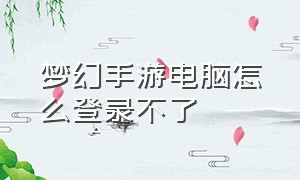 梦幻手游电脑怎么登录不了