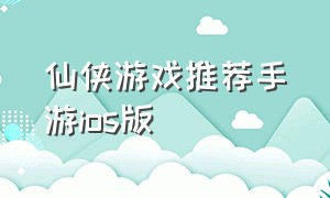 仙侠游戏推荐手游ios版