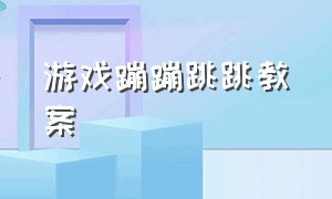 游戏蹦蹦跳跳教案