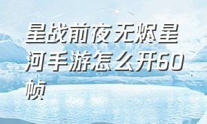 星战前夜无烬星河手游怎么开60帧