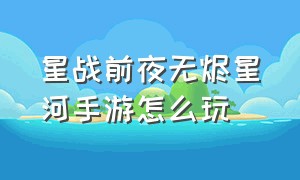 星战前夜无烬星河手游怎么玩