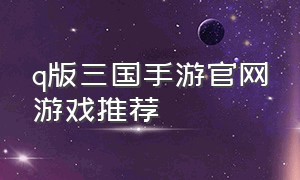 q版三国手游官网游戏推荐