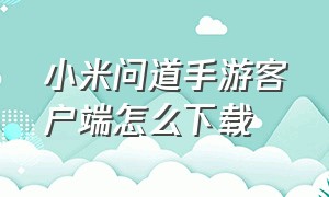 小米问道手游客户端怎么下载