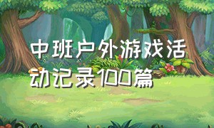 中班户外游戏活动记录100篇（中班户外游戏及目标推荐100个）