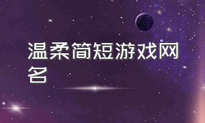 温柔简短游戏网名