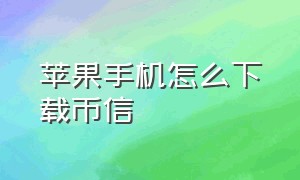 苹果手机怎么下载币信（苹果手机如何下载币信）