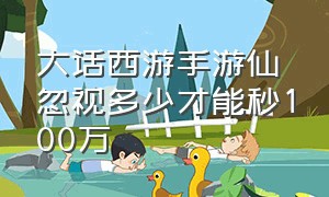 大话西游手游仙忽视多少才能秒100万