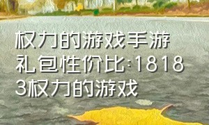 权力的游戏手游礼包性价比:18183权力的游戏