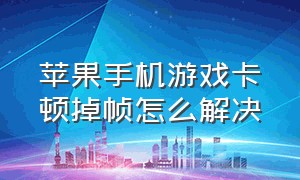 苹果手机游戏卡顿掉帧怎么解决