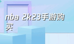 nba 2k23手游购买（nba2k23安卓手游怎么出售）